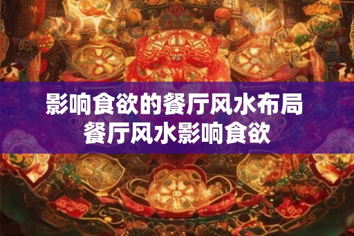 影响食欲的餐厅风水布局 餐厅风水影响食欲