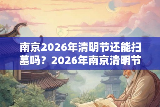 南京2026年清明节还能扫墓吗?2026年南京清明节扫墓取消通知 南京2026年清明节还能扫墓吗?2026年南京清明节扫墓取消通知