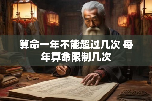 算命一年不能超过几次 每年算命限制几次