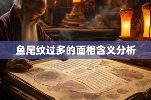 鱼尾纹过多的面相含义分析 鱼尾纹过多的面相含义分析