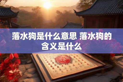 落水狗是什么意思 落水狗的含义是什么