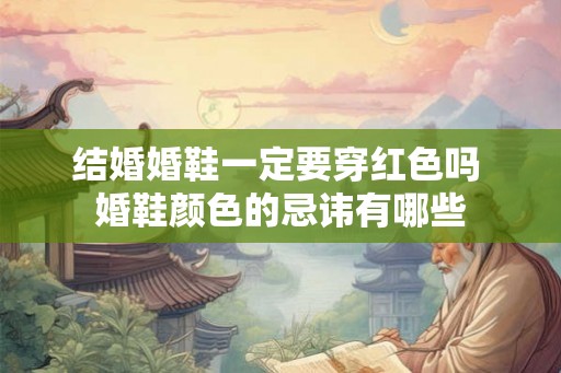 结婚婚鞋一定要穿红色吗 婚鞋颜色的忌讳有哪些