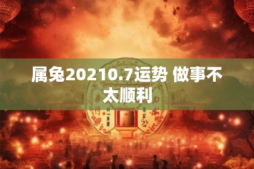 属兔20210.7运势 做事不太顺利