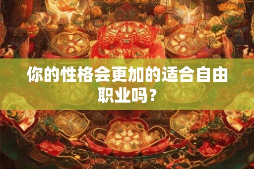 你的性格会更加的适合自由职业吗？