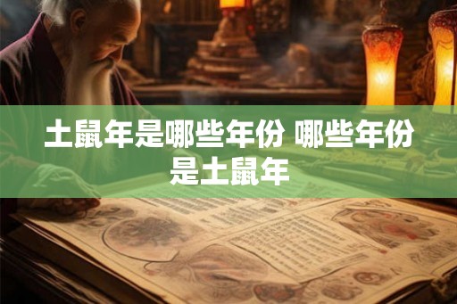 土鼠年是哪些年份 哪些年份是土鼠年
