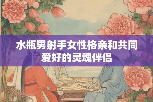 水瓶男射手女性格亲和共同爱好的灵魂伴侣
