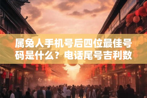 属兔人手机号后四位最佳号码是什么？电话尾号吉利数字