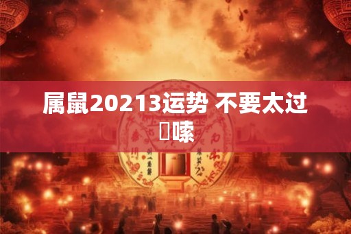 属鼠20213运势 不要太过啰嗦
