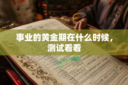 事业的黄金期在什么时候，测试看看