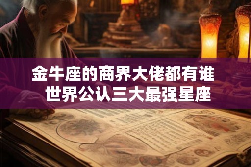 金牛座的商界大佬都有谁  世界公认三大最强星座