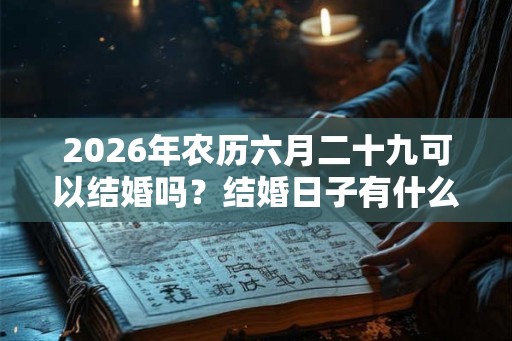 2026年农历六月二十九可以结婚吗？结婚日子有什么讲究？