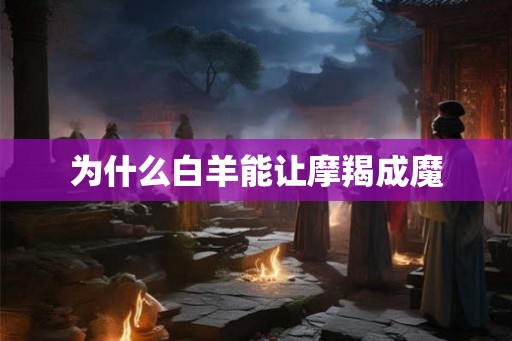 为什么白羊能让摩羯成魔