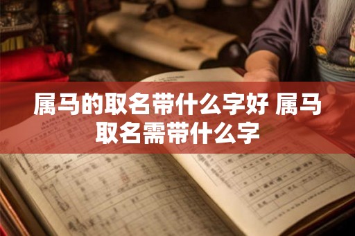 属马的取名带什么字好 属马取名需带什么字