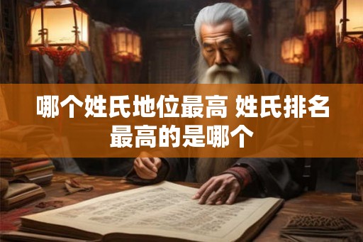 哪个姓氏地位最高 姓氏排名最高的是哪个