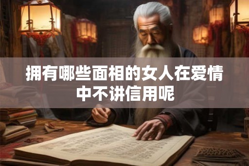 拥有哪些面相的女人在爱情中不讲信用呢