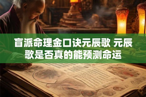 盲派命理金口诀元辰歌 元辰歌是否真的能预测命运 盲派命理金口诀元辰歌 元辰歌是否真的能预测命运