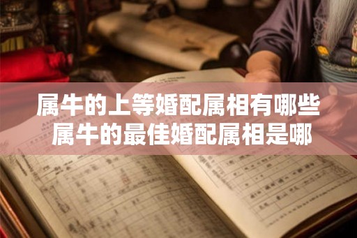 属牛的上等婚配属相有哪些 属牛的最佳婚配属相是哪些 属牛的上等婚配属相有哪些 属牛的最佳婚配属相是哪些