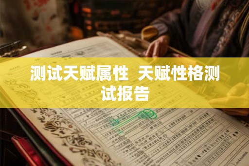 测试天赋属性  天赋性格测试报告