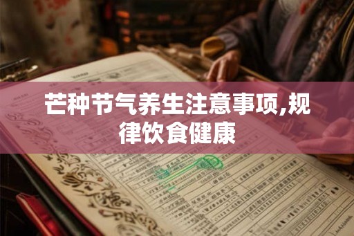 芒种节气养生注意事项,规律饮食健康 芒种节气养生注意事项,规律饮食健康