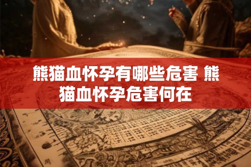 熊猫血怀孕有哪些危害 熊猫血怀孕危害何在