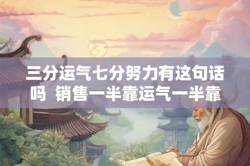三分运气七分努力有这句话吗  销售一半靠运气一半靠什么