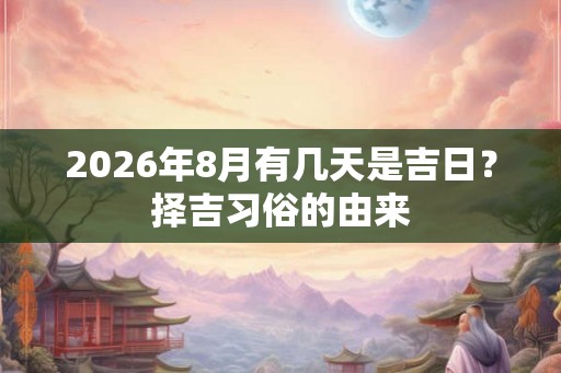 2026年8月有几天是吉日？择吉习俗的由来