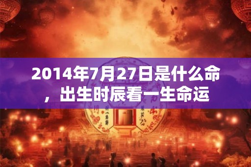 2014年7月27日是什么命，出生时辰看一生命运