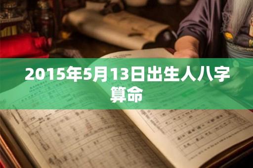 2015年5月13日出生人八字算命