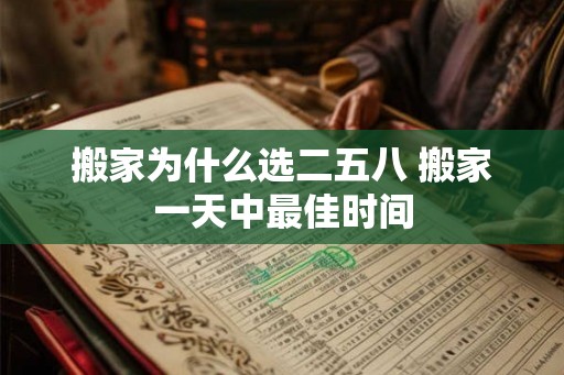 搬家为什么选二五八 搬家一天中最佳时间