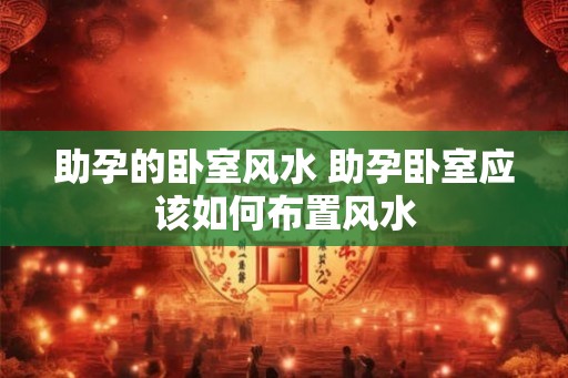 助孕的卧室风水 助孕卧室应该如何布置风水