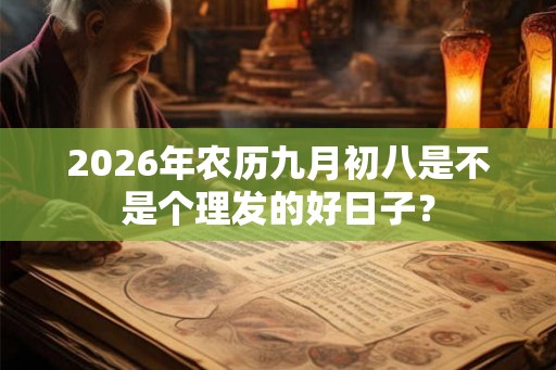 2026年农历九月初八是不是个理发的好日子？