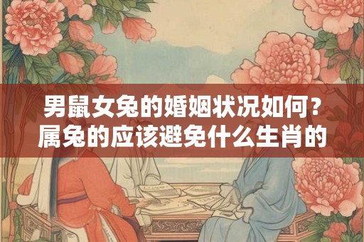 男鼠女兔的婚姻状况如何？属兔的应该避免什么生肖的结婚对象？