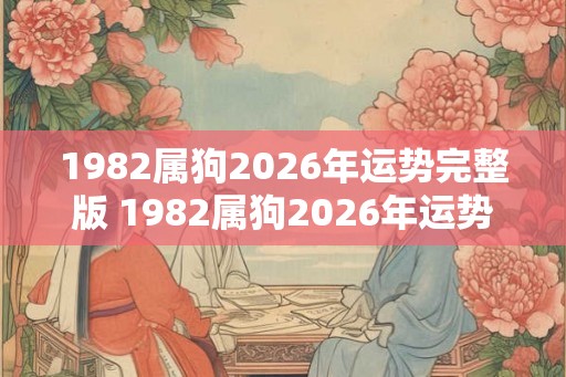 1982属狗2026年运势完整版 1982属狗2026年运势如何