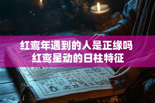红鸾年遇到的人是正缘吗 红鸾星动的日柱特征