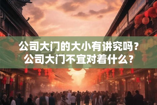 公司大门的大小有讲究吗?公司大门不宜对着什么? 公司大门的大小有讲究吗?公司大门不宜对着什么?