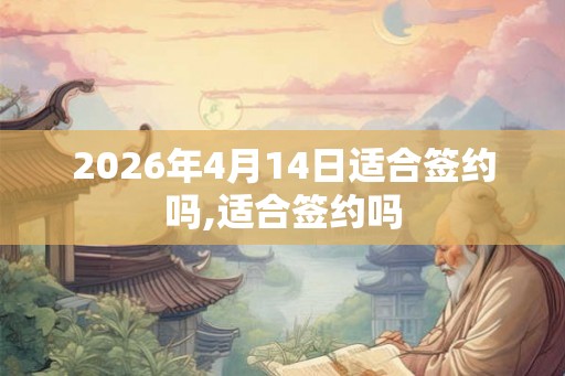 2026年4月14日适合签约吗,适合签约吗