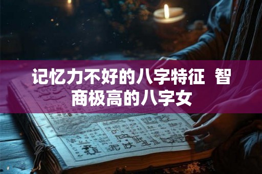 记忆力不好的八字特征  智商极高的八字女