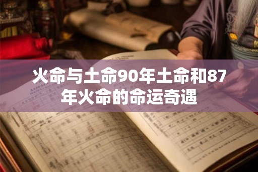 火命与土命90年土命和87年火命的命运奇遇