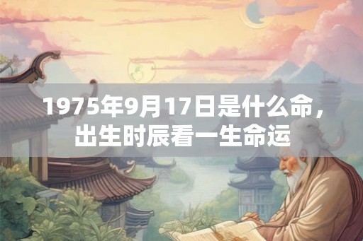 1975年9月17日是什么命，出生时辰看一生命运