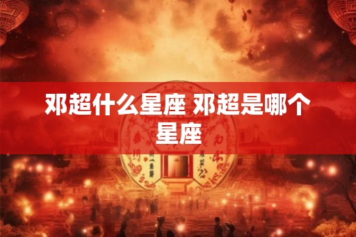邓超什么星座 邓超是哪个星座