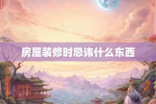 房屋装修时忌讳什么东西