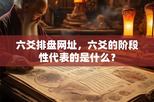 六爻排盘网址，六爻的阶段性代表的是什么？