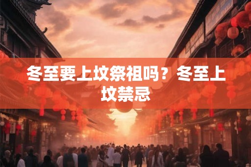 冬至要上坟祭祖吗?冬至上坟禁忌 冬至要上坟祭祖吗?冬至上坟禁忌