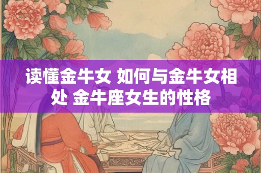 读懂金牛女 如何与金牛女相处 金牛座女生的性格