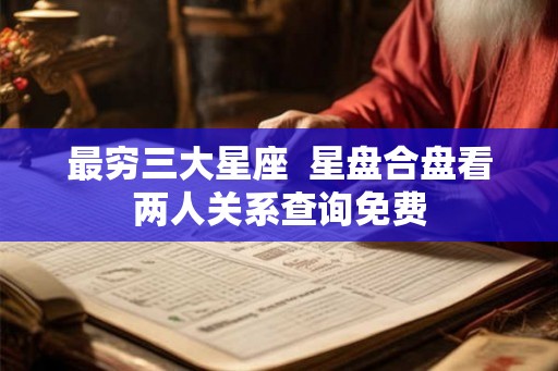 最穷三大星座  星盘合盘看两人关系查询免费