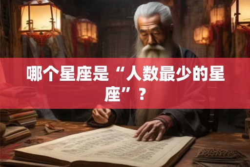 哪个星座是“人数最少的星座”? 哪个星座是“人数最少的星座”?
