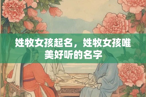 姓牧女孩起名，姓牧女孩唯美好听的名字
