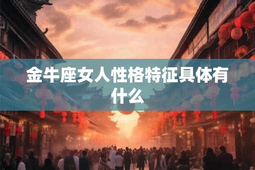 金牛座女人性格特征具体有什么