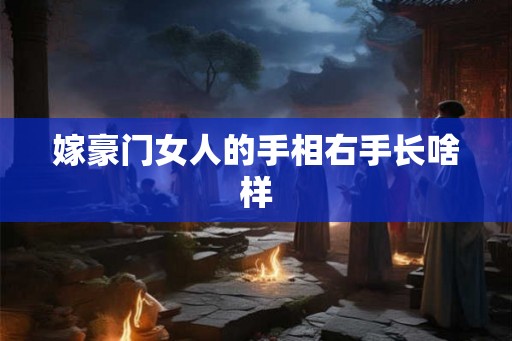 嫁豪门女人的手相右手长啥样 嫁豪门女人的手相右手长啥样