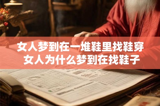 女人梦到在一堆鞋里找鞋穿 女人为什么梦到在找鞋子